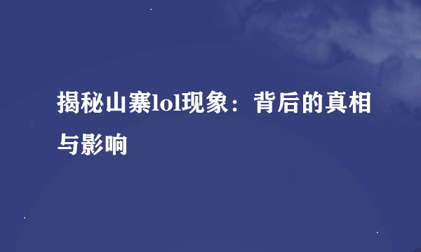 揭秘山寨lol现象：背后的真相与影响