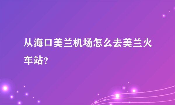 从海口美兰机场怎么去美兰火车站？