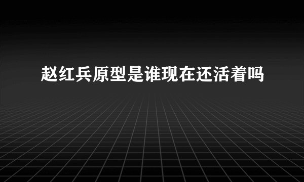 赵红兵原型是谁现在还活着吗