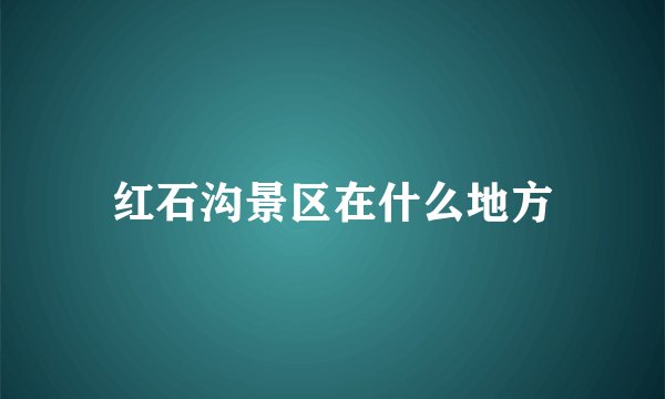 红石沟景区在什么地方