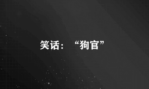 笑话：“狗官”