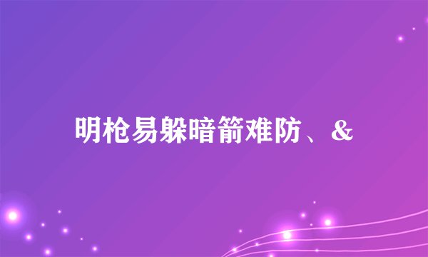 明枪易躲暗箭难防、&