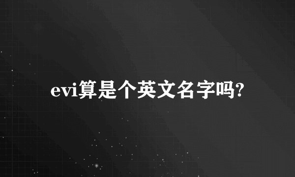 evi算是个英文名字吗?