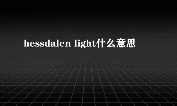 hessdalen light什么意思