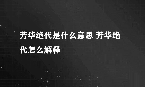 芳华绝代是什么意思 芳华绝代怎么解释