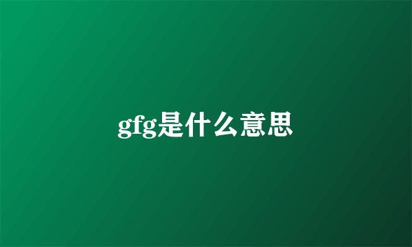 gfg是什么意思