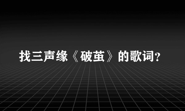 找三声缘《破茧》的歌词？
