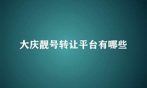 大庆靓号转让平台有哪些