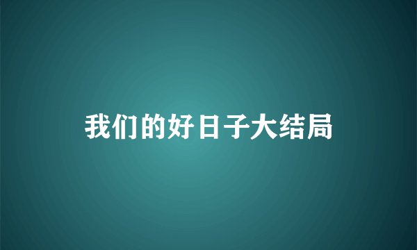 我们的好日子大结局