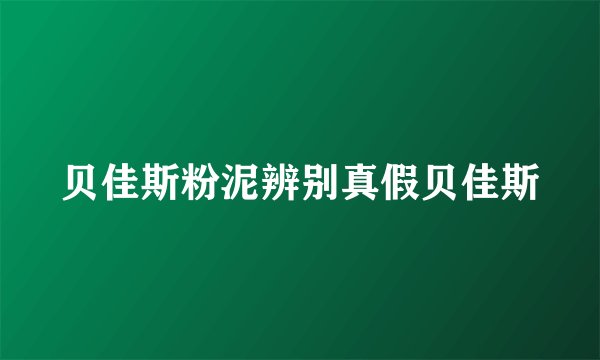 贝佳斯粉泥辨别真假贝佳斯