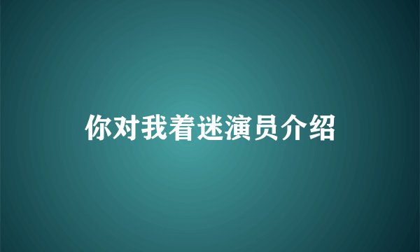 你对我着迷演员介绍