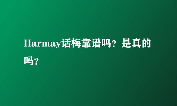 Harmay话梅靠谱吗？是真的吗？