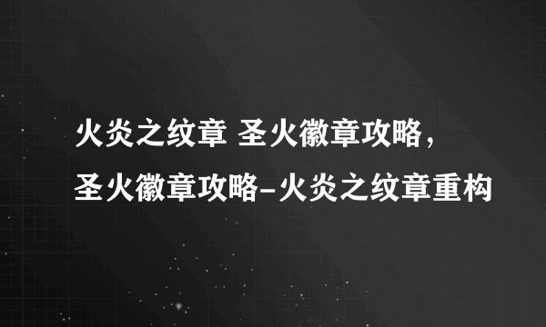 火炎之纹章 圣火徽章攻略，圣火徽章攻略-火炎之纹章重构