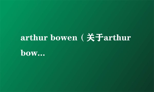 arthur bowen（关于arthur bowen的基本详情介绍）