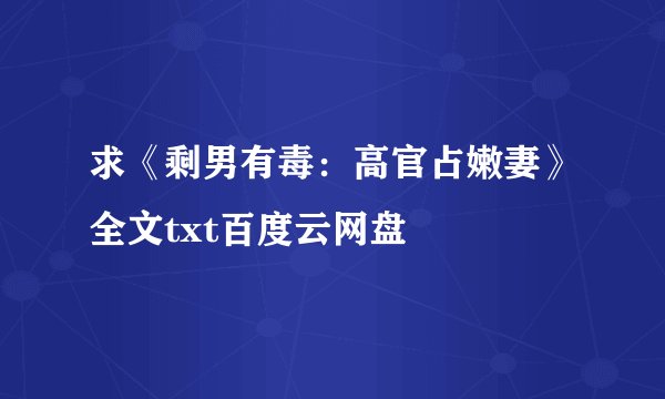 求《剩男有毒：高官占嫩妻》全文txt百度云网盘