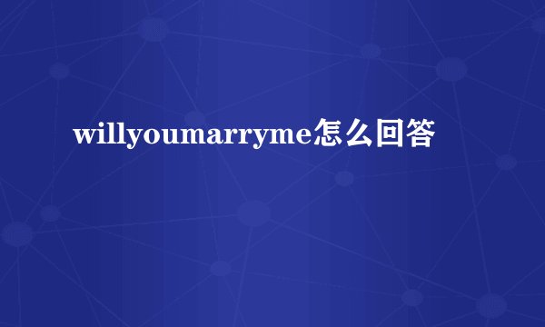 willyoumarryme怎么回答