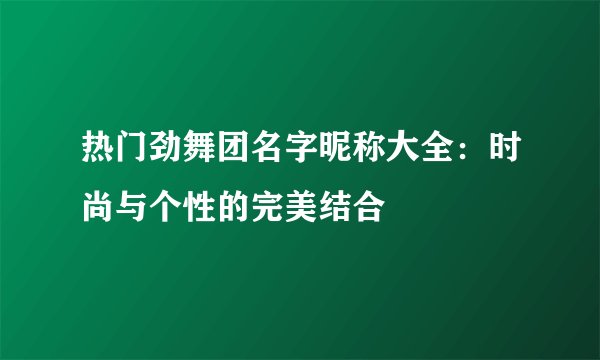 热门劲舞团名字昵称大全：时尚与个性的完美结合