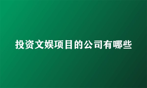投资文娱项目的公司有哪些
