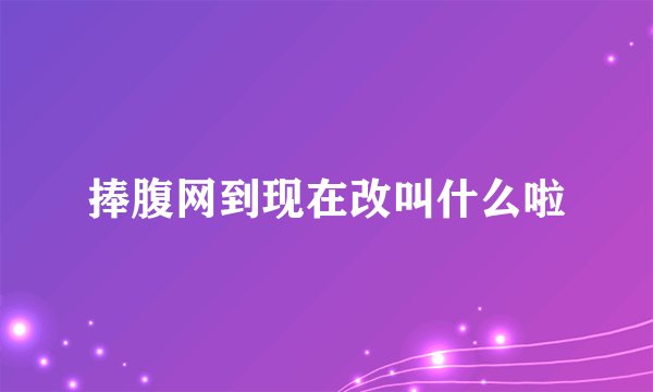 捧腹网到现在改叫什么啦