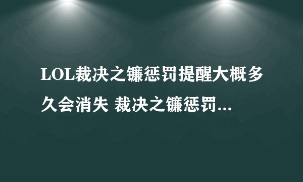 LOL裁决之镰惩罚提醒大概多久会消失 裁决之镰惩罚提醒快速消失