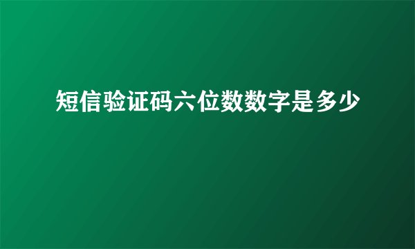 短信验证码六位数数字是多少