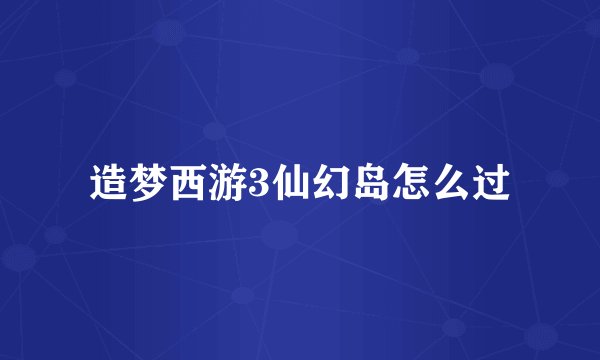 造梦西游3仙幻岛怎么过