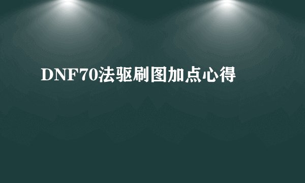 DNF70法驱刷图加点心得