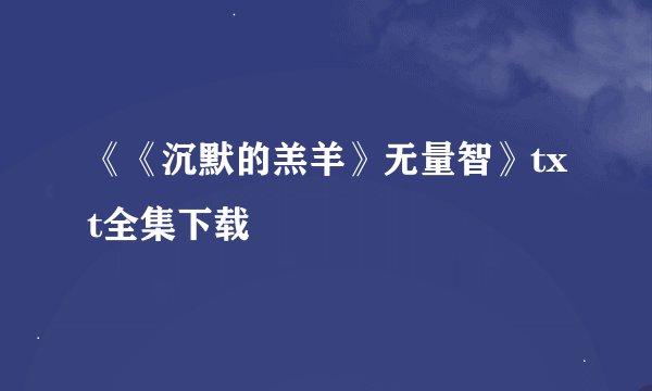 《《沉默的羔羊》无量智》txt全集下载