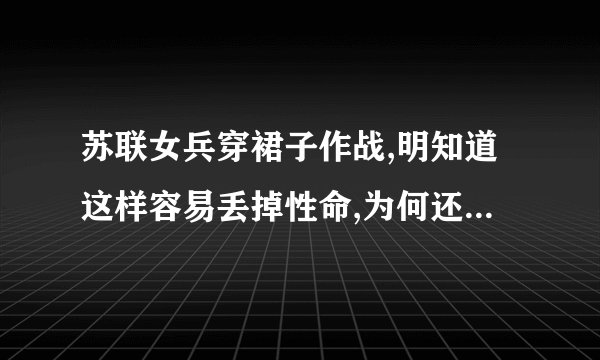 苏联女兵穿裙子作战,明知道这样容易丢掉性命,为何还要这么穿?