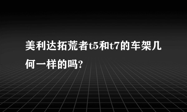 美利达拓荒者t5和t7的车架几何一样的吗?
