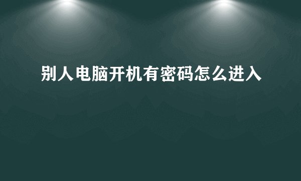 别人电脑开机有密码怎么进入