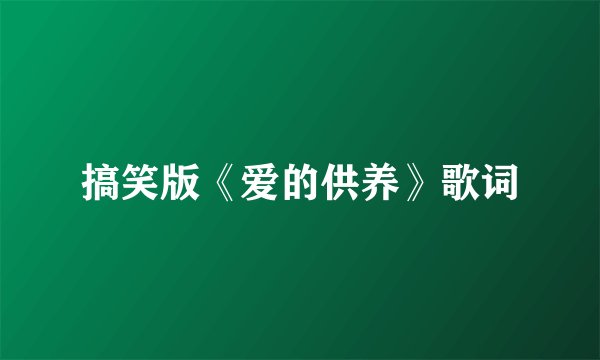 搞笑版《爱的供养》歌词