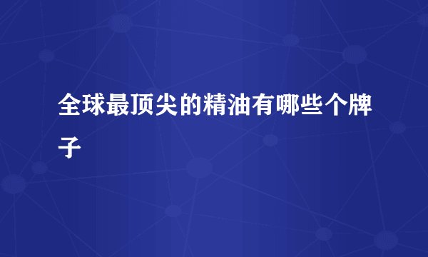全球最顶尖的精油有哪些个牌子