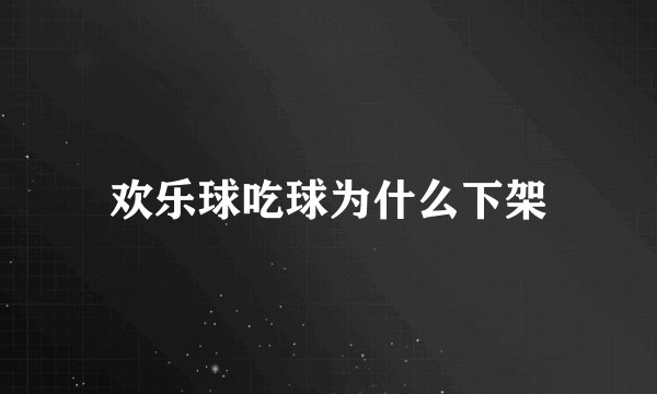 欢乐球吃球为什么下架