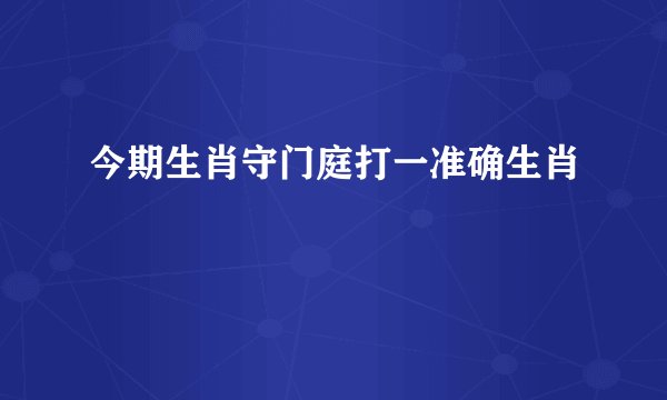 今期生肖守门庭打一准确生肖