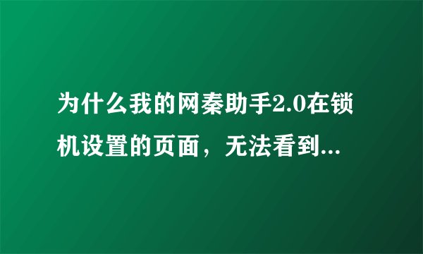 为什么我的网秦助手2.0在锁机设置的页面，无法看到解锁警告的菜单?