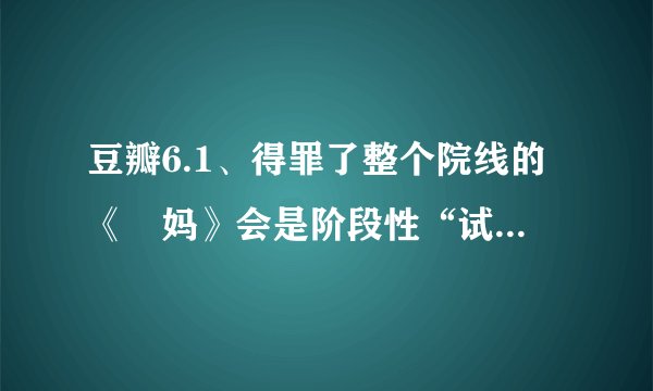 豆瓣6.1、得罪了整个院线的《囧妈》会是阶段性“试错”吗？