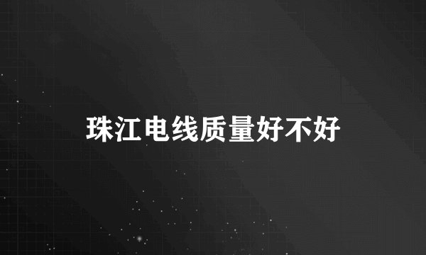 珠江电线质量好不好