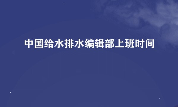 中国给水排水编辑部上班时间