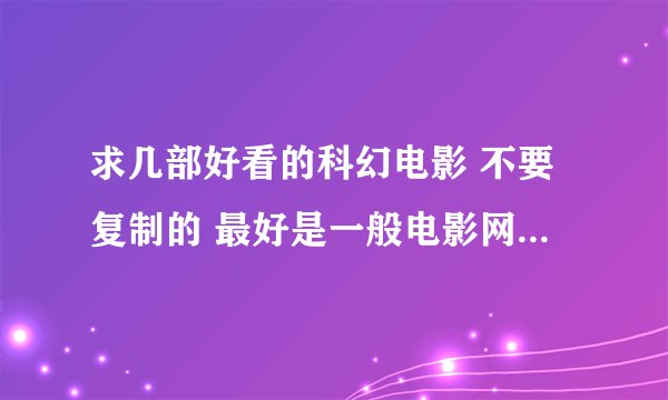 求几部好看的科幻电影 不要复制的 最好是一般电影网上不好找的科幻片