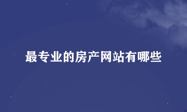 最专业的房产网站有哪些