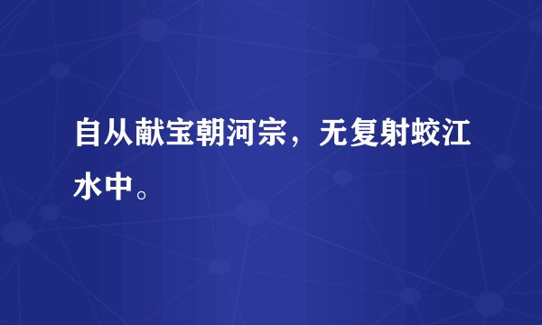 自从献宝朝河宗，无复射蛟江水中。