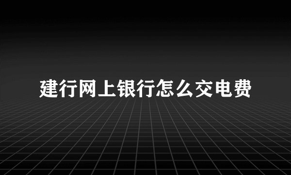 建行网上银行怎么交电费