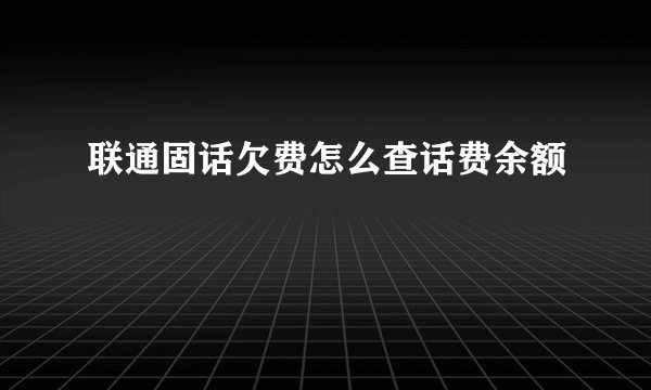 联通固话欠费怎么查话费余额
