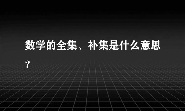 数学的全集、补集是什么意思？