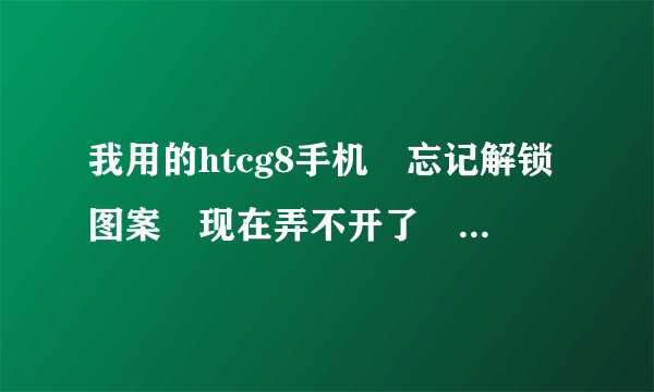 我用的htcg8手机 忘记解锁图案 现在弄不开了 怎么办啊