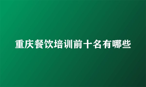 重庆餐饮培训前十名有哪些