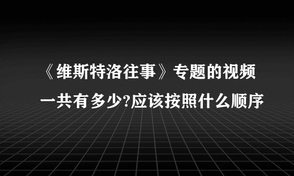 《维斯特洛往事》专题的视频一共有多少?应该按照什么顺序