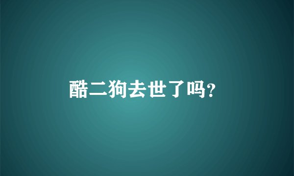 酷二狗去世了吗？