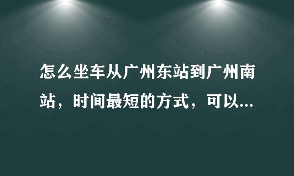 怎么坐车从广州东站到广州南站，时间最短的方式，可以详细说吗？